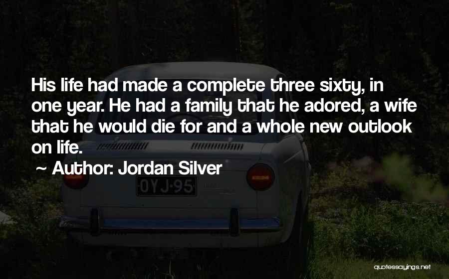 Jordan Silver Quotes: His Life Had Made A Complete Three Sixty, In One Year. He Had A Family That He Adored, A Wife