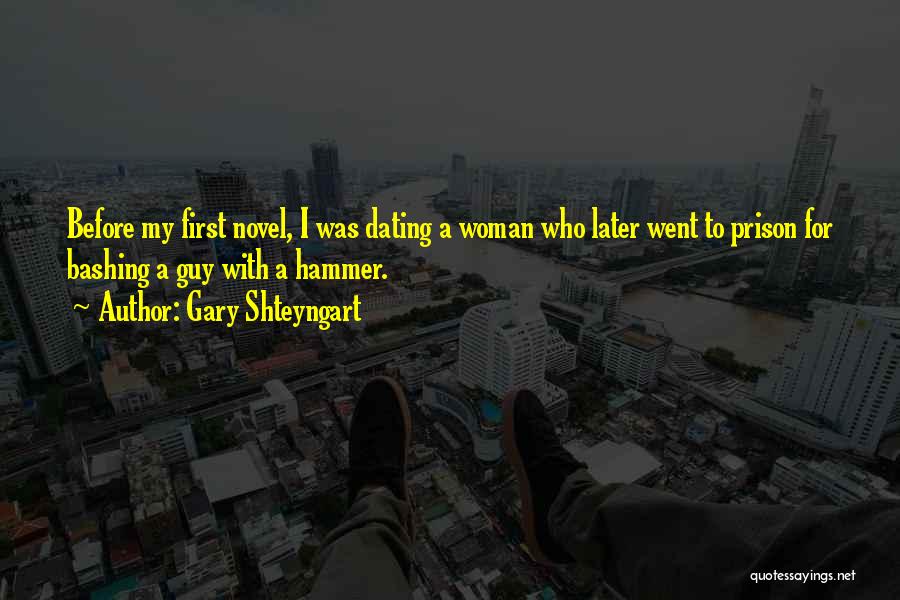 Gary Shteyngart Quotes: Before My First Novel, I Was Dating A Woman Who Later Went To Prison For Bashing A Guy With A