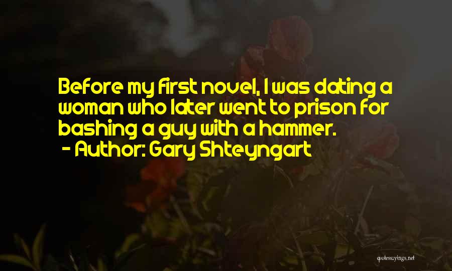 Gary Shteyngart Quotes: Before My First Novel, I Was Dating A Woman Who Later Went To Prison For Bashing A Guy With A