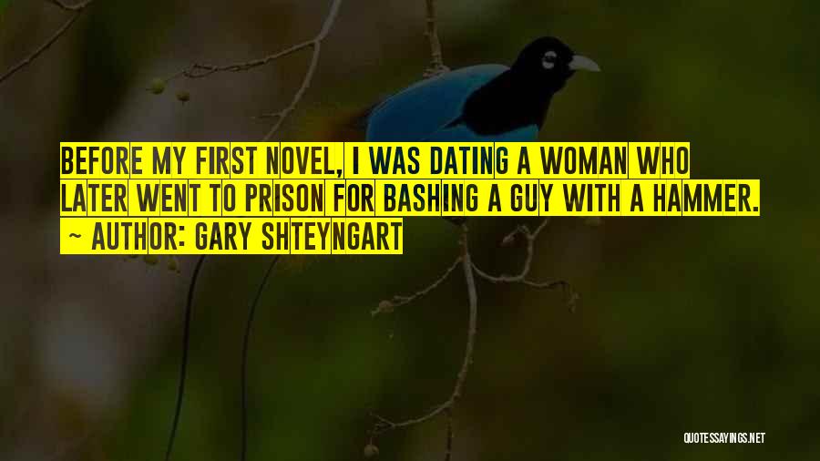 Gary Shteyngart Quotes: Before My First Novel, I Was Dating A Woman Who Later Went To Prison For Bashing A Guy With A