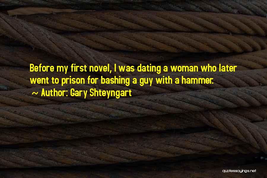 Gary Shteyngart Quotes: Before My First Novel, I Was Dating A Woman Who Later Went To Prison For Bashing A Guy With A