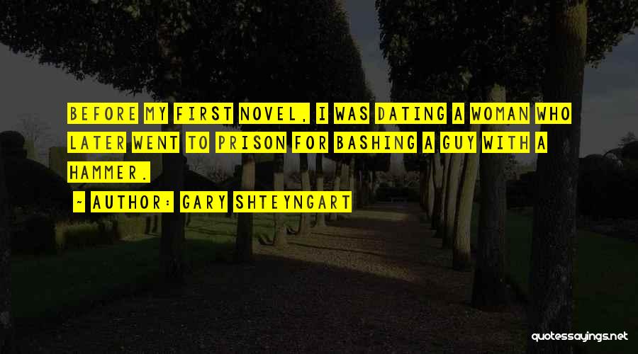 Gary Shteyngart Quotes: Before My First Novel, I Was Dating A Woman Who Later Went To Prison For Bashing A Guy With A