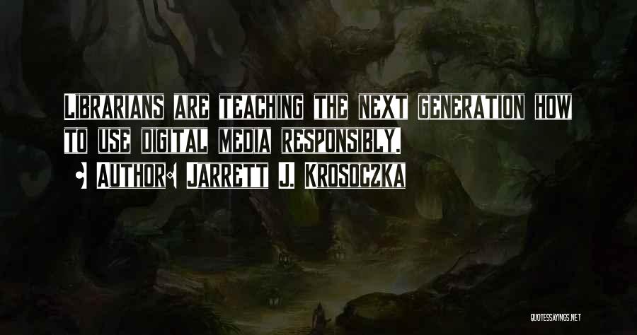 Jarrett J. Krosoczka Quotes: Librarians Are Teaching The Next Generation How To Use Digital Media Responsibly.