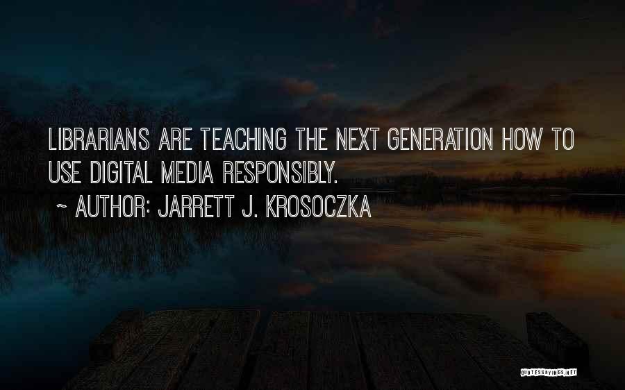 Jarrett J. Krosoczka Quotes: Librarians Are Teaching The Next Generation How To Use Digital Media Responsibly.