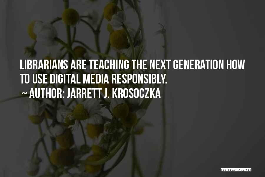 Jarrett J. Krosoczka Quotes: Librarians Are Teaching The Next Generation How To Use Digital Media Responsibly.