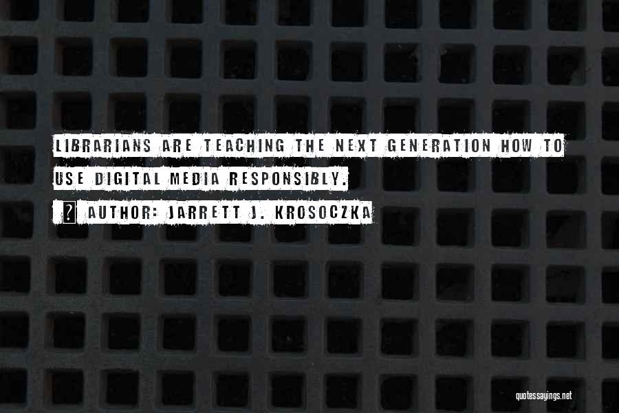 Jarrett J. Krosoczka Quotes: Librarians Are Teaching The Next Generation How To Use Digital Media Responsibly.