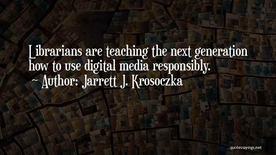 Jarrett J. Krosoczka Quotes: Librarians Are Teaching The Next Generation How To Use Digital Media Responsibly.