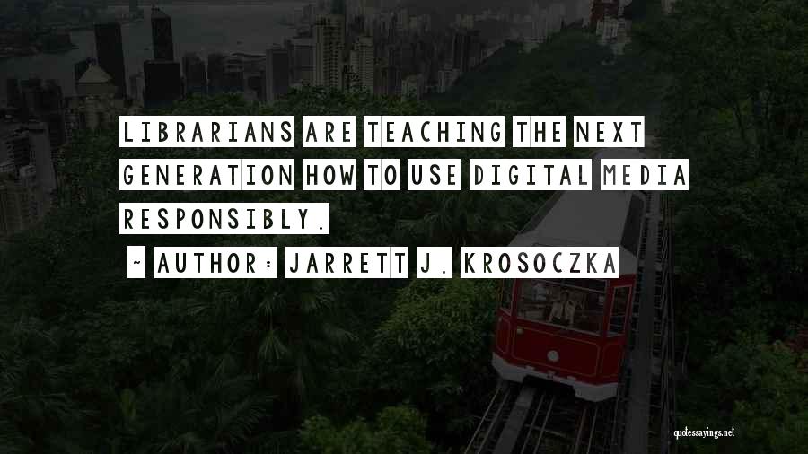 Jarrett J. Krosoczka Quotes: Librarians Are Teaching The Next Generation How To Use Digital Media Responsibly.