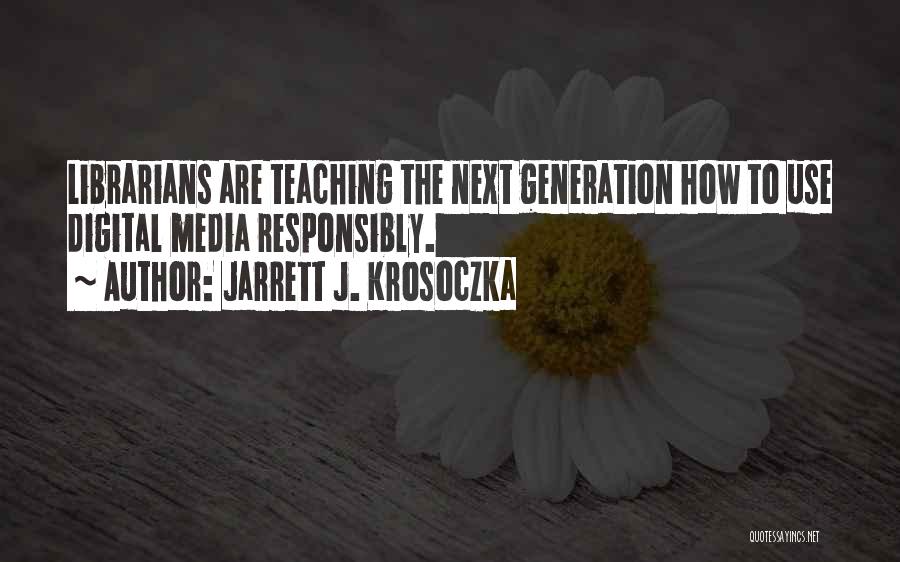 Jarrett J. Krosoczka Quotes: Librarians Are Teaching The Next Generation How To Use Digital Media Responsibly.