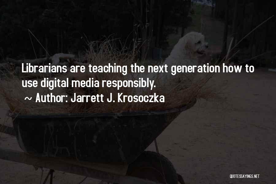 Jarrett J. Krosoczka Quotes: Librarians Are Teaching The Next Generation How To Use Digital Media Responsibly.