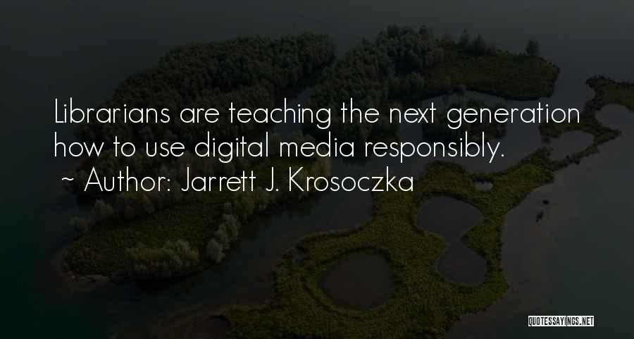 Jarrett J. Krosoczka Quotes: Librarians Are Teaching The Next Generation How To Use Digital Media Responsibly.