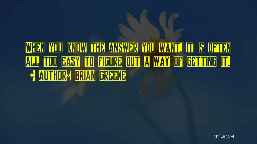 Brian Greene Quotes: When You Know The Answer You Want, It Is Often All Too Easy To Figure Out A Way Of Getting
