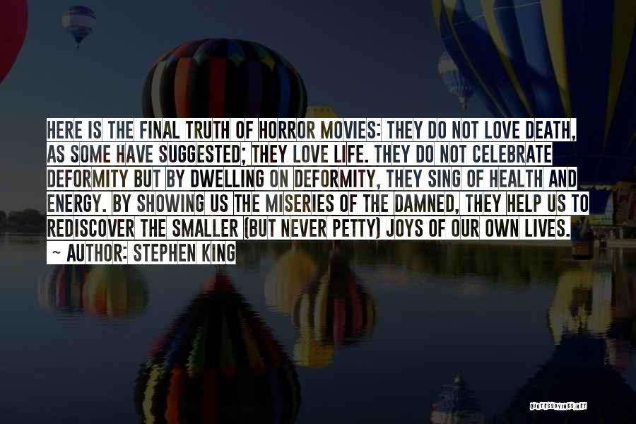 Stephen King Quotes: Here Is The Final Truth Of Horror Movies: They Do Not Love Death, As Some Have Suggested; They Love Life.