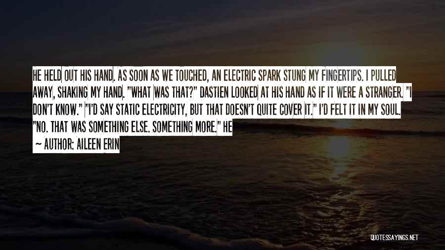 Aileen Erin Quotes: He Held Out His Hand. As Soon As We Touched, An Electric Spark Stung My Fingertips. I Pulled Away, Shaking