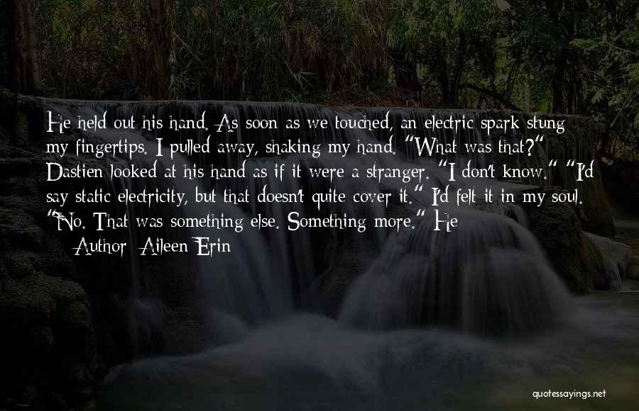 Aileen Erin Quotes: He Held Out His Hand. As Soon As We Touched, An Electric Spark Stung My Fingertips. I Pulled Away, Shaking