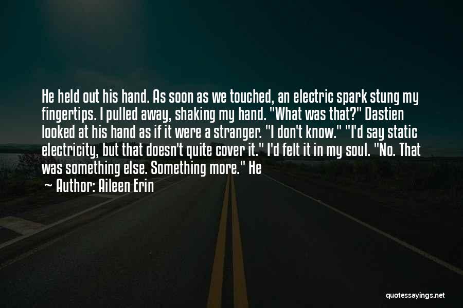 Aileen Erin Quotes: He Held Out His Hand. As Soon As We Touched, An Electric Spark Stung My Fingertips. I Pulled Away, Shaking