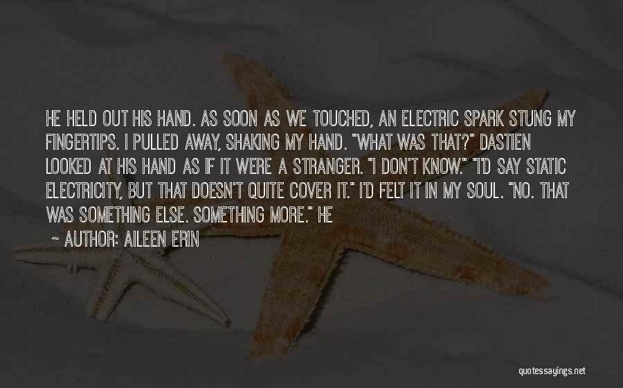 Aileen Erin Quotes: He Held Out His Hand. As Soon As We Touched, An Electric Spark Stung My Fingertips. I Pulled Away, Shaking