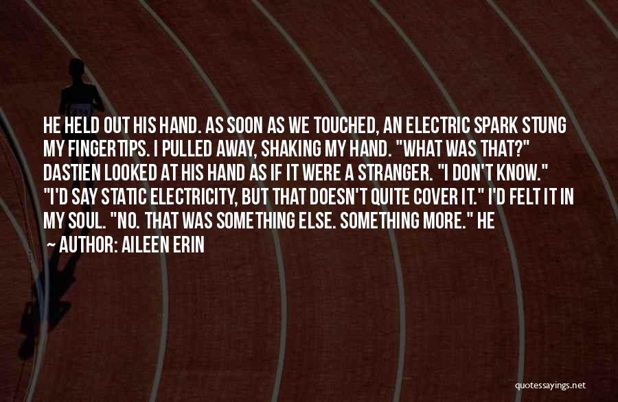 Aileen Erin Quotes: He Held Out His Hand. As Soon As We Touched, An Electric Spark Stung My Fingertips. I Pulled Away, Shaking