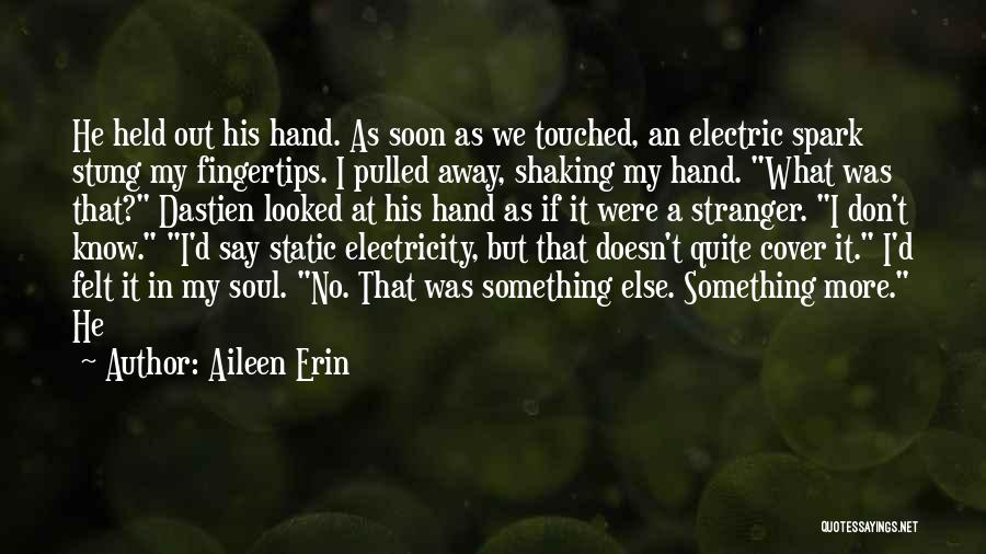 Aileen Erin Quotes: He Held Out His Hand. As Soon As We Touched, An Electric Spark Stung My Fingertips. I Pulled Away, Shaking