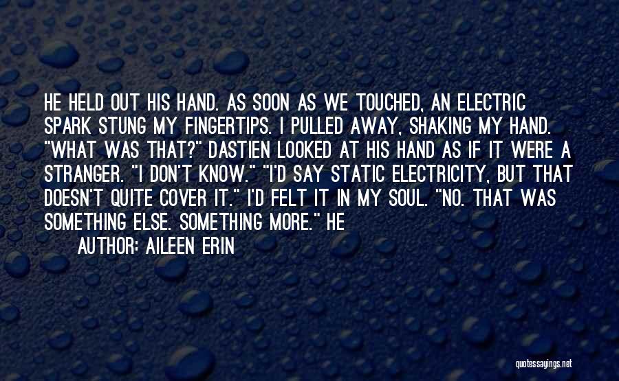 Aileen Erin Quotes: He Held Out His Hand. As Soon As We Touched, An Electric Spark Stung My Fingertips. I Pulled Away, Shaking