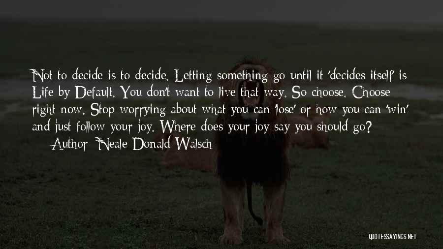 Neale Donald Walsch Quotes: Not To Decide Is To Decide. Letting Something Go Until It 'decides Itself' Is Life By Default. You Don't Want