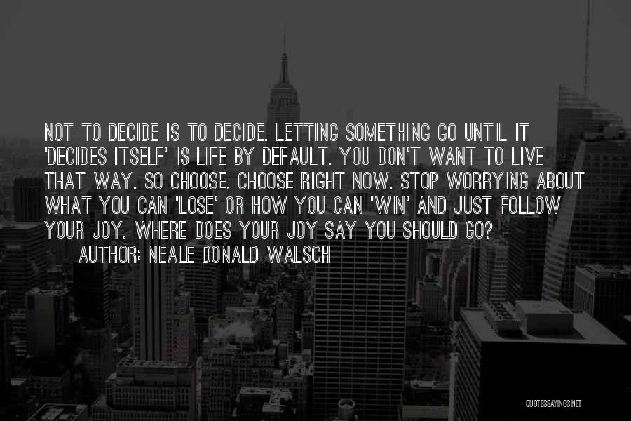 Neale Donald Walsch Quotes: Not To Decide Is To Decide. Letting Something Go Until It 'decides Itself' Is Life By Default. You Don't Want
