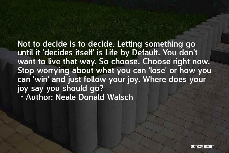 Neale Donald Walsch Quotes: Not To Decide Is To Decide. Letting Something Go Until It 'decides Itself' Is Life By Default. You Don't Want