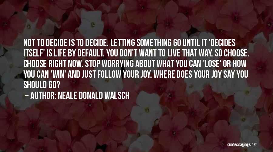 Neale Donald Walsch Quotes: Not To Decide Is To Decide. Letting Something Go Until It 'decides Itself' Is Life By Default. You Don't Want