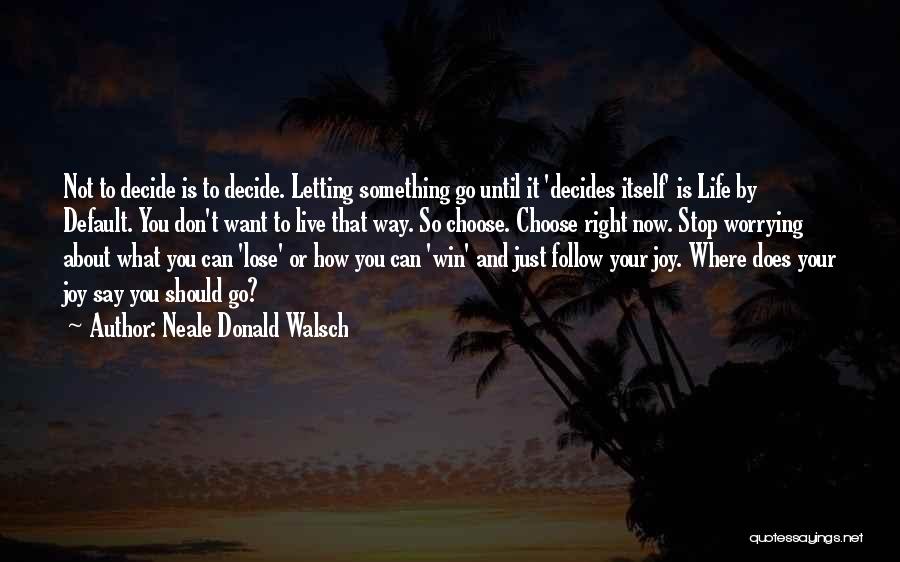 Neale Donald Walsch Quotes: Not To Decide Is To Decide. Letting Something Go Until It 'decides Itself' Is Life By Default. You Don't Want