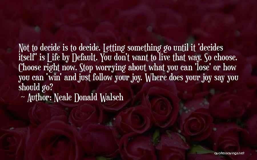 Neale Donald Walsch Quotes: Not To Decide Is To Decide. Letting Something Go Until It 'decides Itself' Is Life By Default. You Don't Want