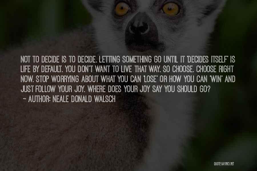 Neale Donald Walsch Quotes: Not To Decide Is To Decide. Letting Something Go Until It 'decides Itself' Is Life By Default. You Don't Want