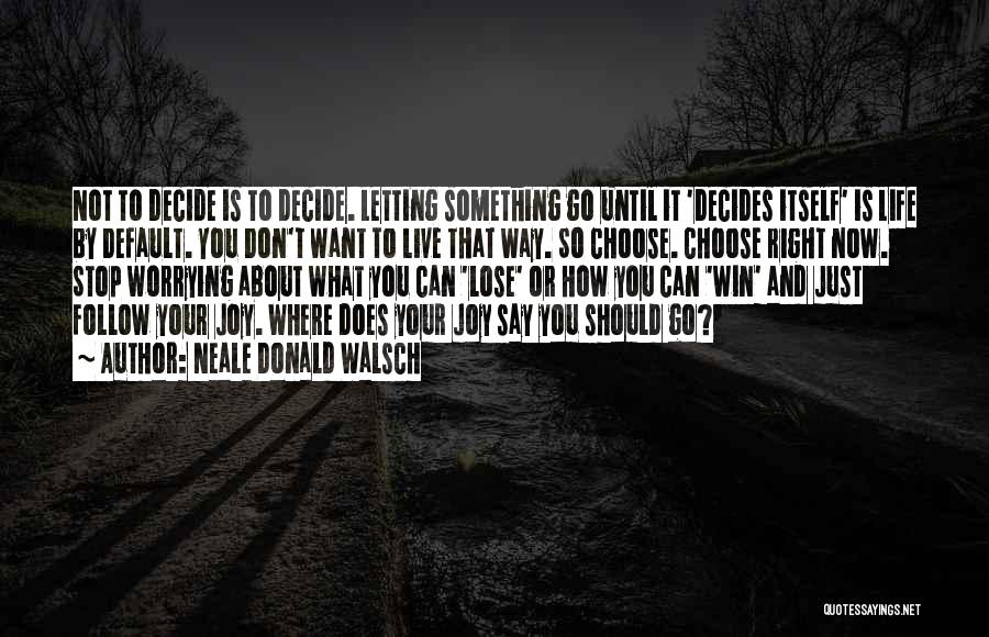 Neale Donald Walsch Quotes: Not To Decide Is To Decide. Letting Something Go Until It 'decides Itself' Is Life By Default. You Don't Want