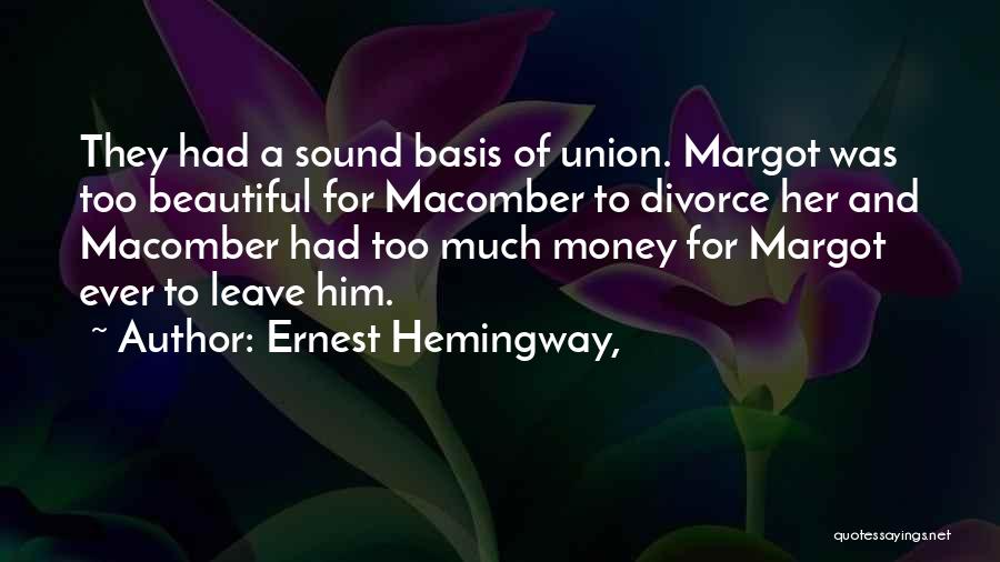 Ernest Hemingway, Quotes: They Had A Sound Basis Of Union. Margot Was Too Beautiful For Macomber To Divorce Her And Macomber Had Too