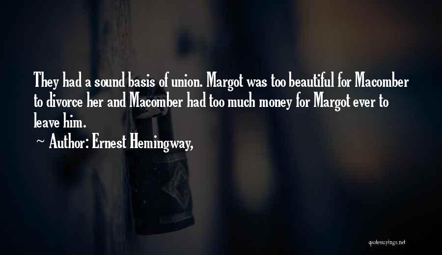 Ernest Hemingway, Quotes: They Had A Sound Basis Of Union. Margot Was Too Beautiful For Macomber To Divorce Her And Macomber Had Too