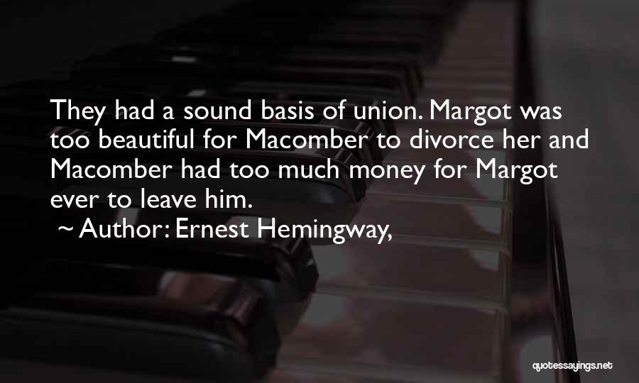 Ernest Hemingway, Quotes: They Had A Sound Basis Of Union. Margot Was Too Beautiful For Macomber To Divorce Her And Macomber Had Too