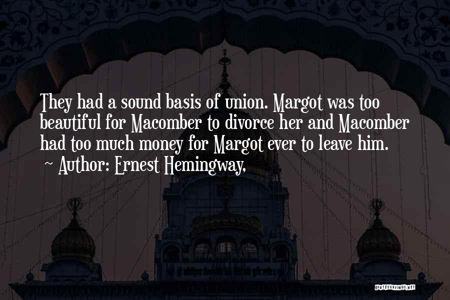 Ernest Hemingway, Quotes: They Had A Sound Basis Of Union. Margot Was Too Beautiful For Macomber To Divorce Her And Macomber Had Too