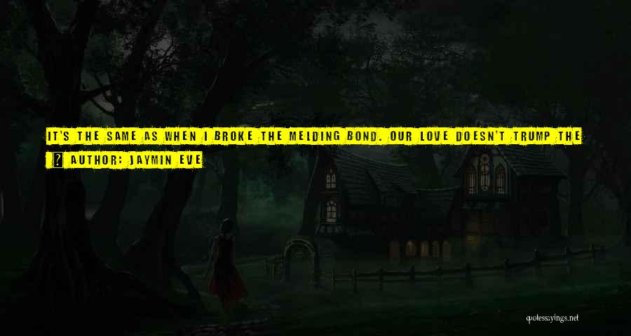 Jaymin Eve Quotes: It's The Same As When I Broke The Melding Bond. Our Love Doesn't Trump The Millions Of People In The