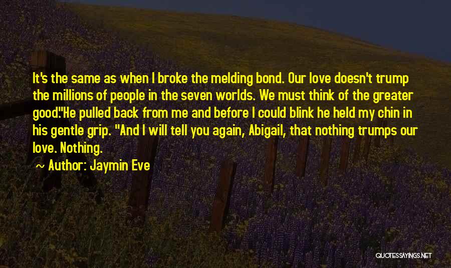 Jaymin Eve Quotes: It's The Same As When I Broke The Melding Bond. Our Love Doesn't Trump The Millions Of People In The