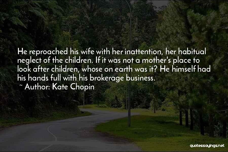 Kate Chopin Quotes: He Reproached His Wife With Her Inattention, Her Habitual Neglect Of The Children. If It Was Not A Mother's Place