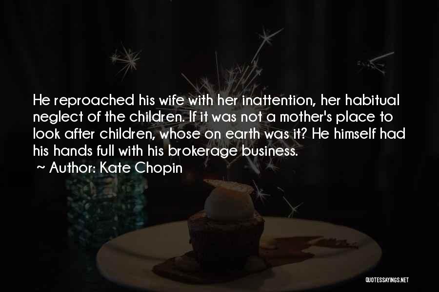 Kate Chopin Quotes: He Reproached His Wife With Her Inattention, Her Habitual Neglect Of The Children. If It Was Not A Mother's Place