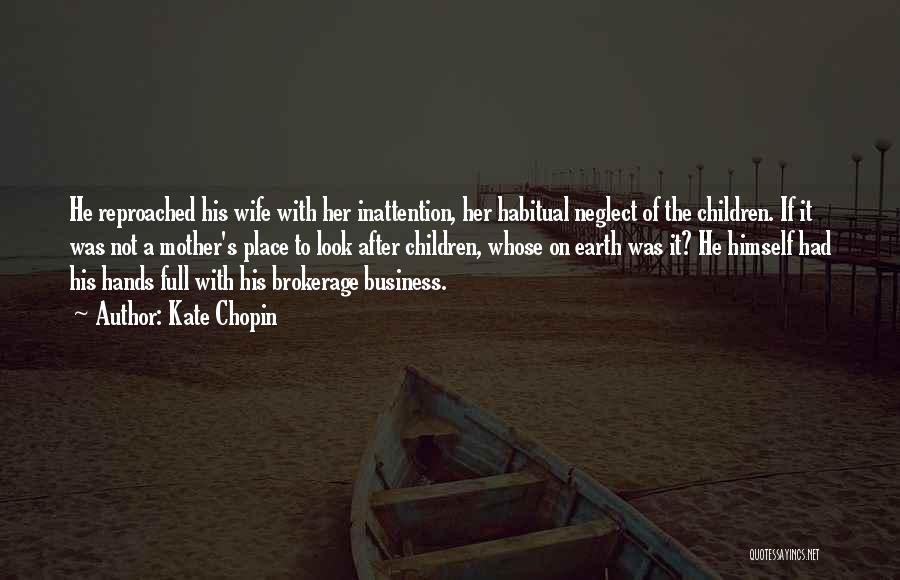 Kate Chopin Quotes: He Reproached His Wife With Her Inattention, Her Habitual Neglect Of The Children. If It Was Not A Mother's Place