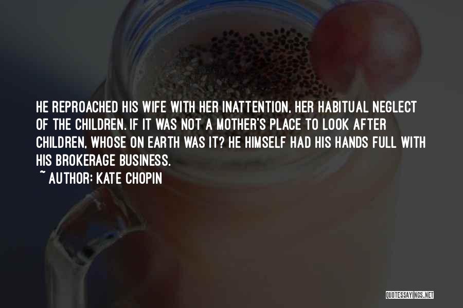 Kate Chopin Quotes: He Reproached His Wife With Her Inattention, Her Habitual Neglect Of The Children. If It Was Not A Mother's Place