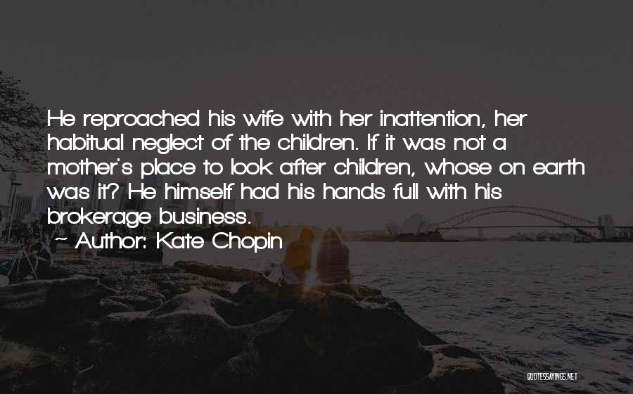 Kate Chopin Quotes: He Reproached His Wife With Her Inattention, Her Habitual Neglect Of The Children. If It Was Not A Mother's Place