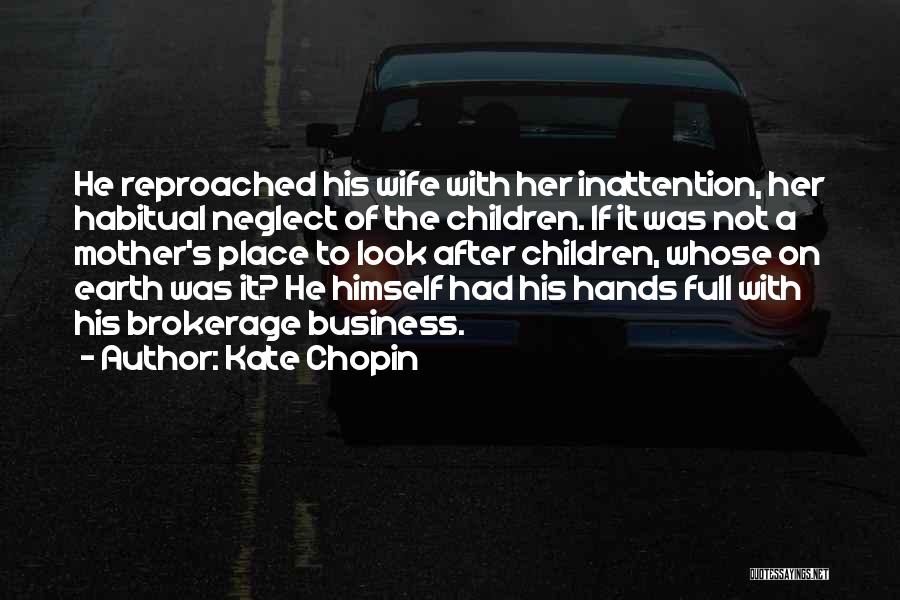 Kate Chopin Quotes: He Reproached His Wife With Her Inattention, Her Habitual Neglect Of The Children. If It Was Not A Mother's Place