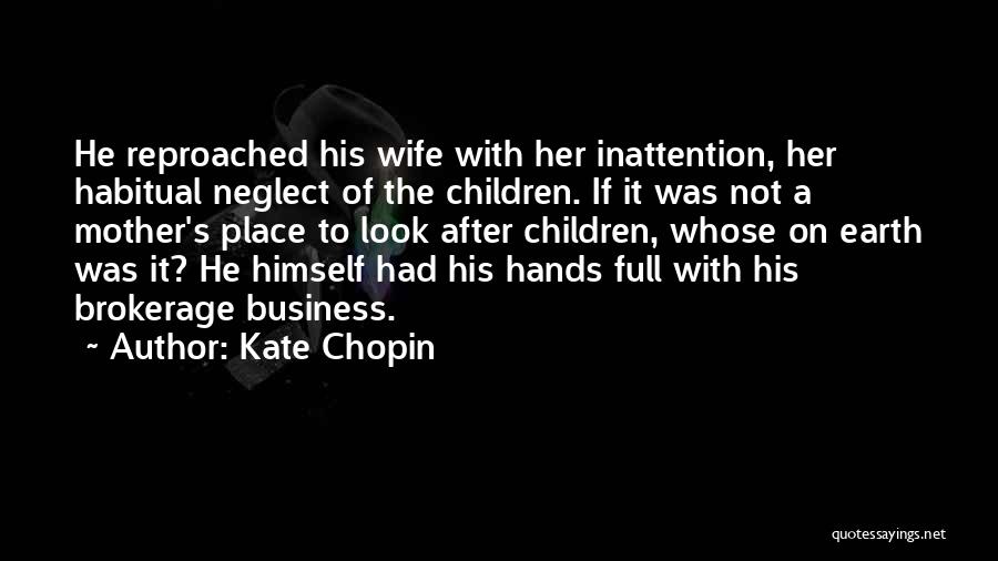 Kate Chopin Quotes: He Reproached His Wife With Her Inattention, Her Habitual Neglect Of The Children. If It Was Not A Mother's Place