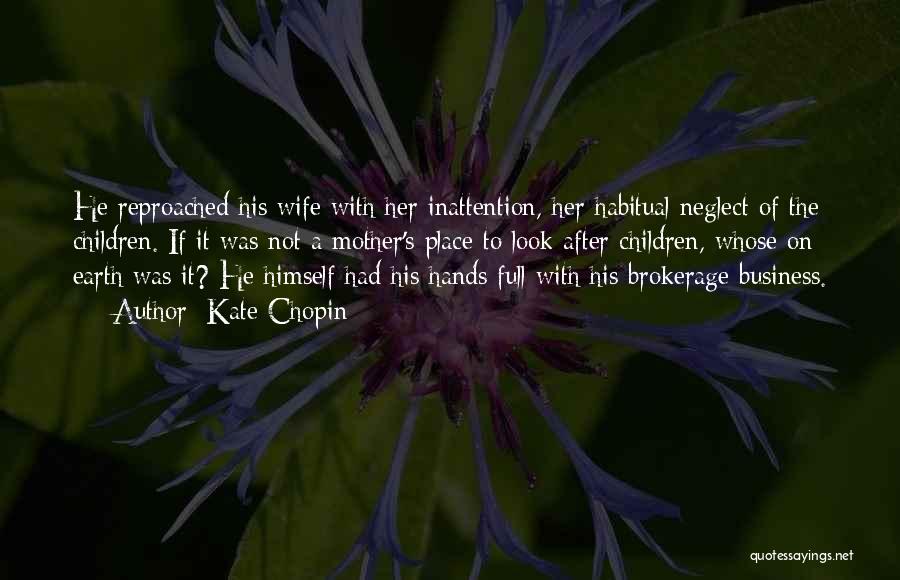 Kate Chopin Quotes: He Reproached His Wife With Her Inattention, Her Habitual Neglect Of The Children. If It Was Not A Mother's Place