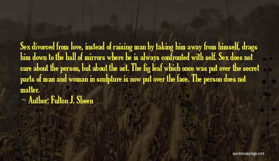 Fulton J. Sheen Quotes: Sex Divorced From Love, Instead Of Raising Man By Taking Him Away From Himself, Drags Him Down To The Hall