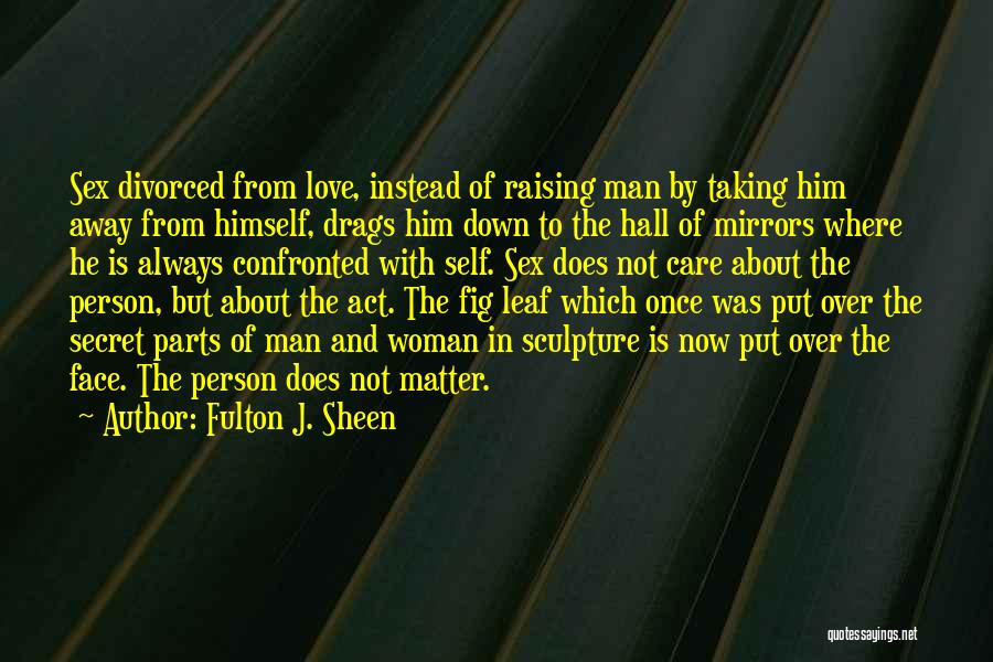 Fulton J. Sheen Quotes: Sex Divorced From Love, Instead Of Raising Man By Taking Him Away From Himself, Drags Him Down To The Hall