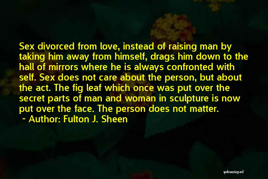 Fulton J. Sheen Quotes: Sex Divorced From Love, Instead Of Raising Man By Taking Him Away From Himself, Drags Him Down To The Hall