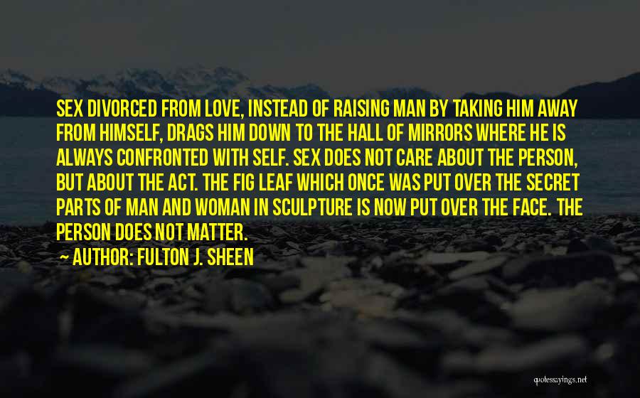 Fulton J. Sheen Quotes: Sex Divorced From Love, Instead Of Raising Man By Taking Him Away From Himself, Drags Him Down To The Hall